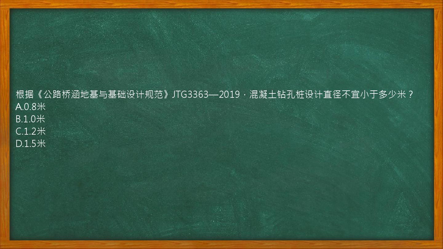 根据《公路桥涵地基与基础设计规范》JTG3363—2019，混凝土钻孔桩设计直径不宜小于多少米？