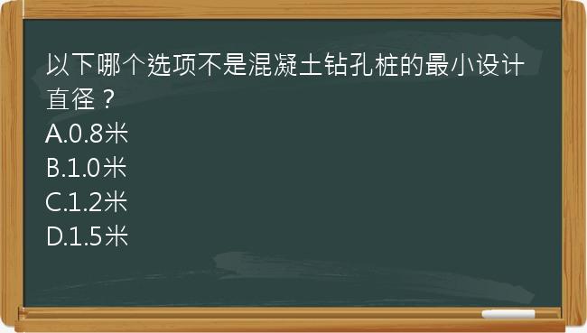 以下哪个选项不是混凝土钻孔桩的最小设计直径？