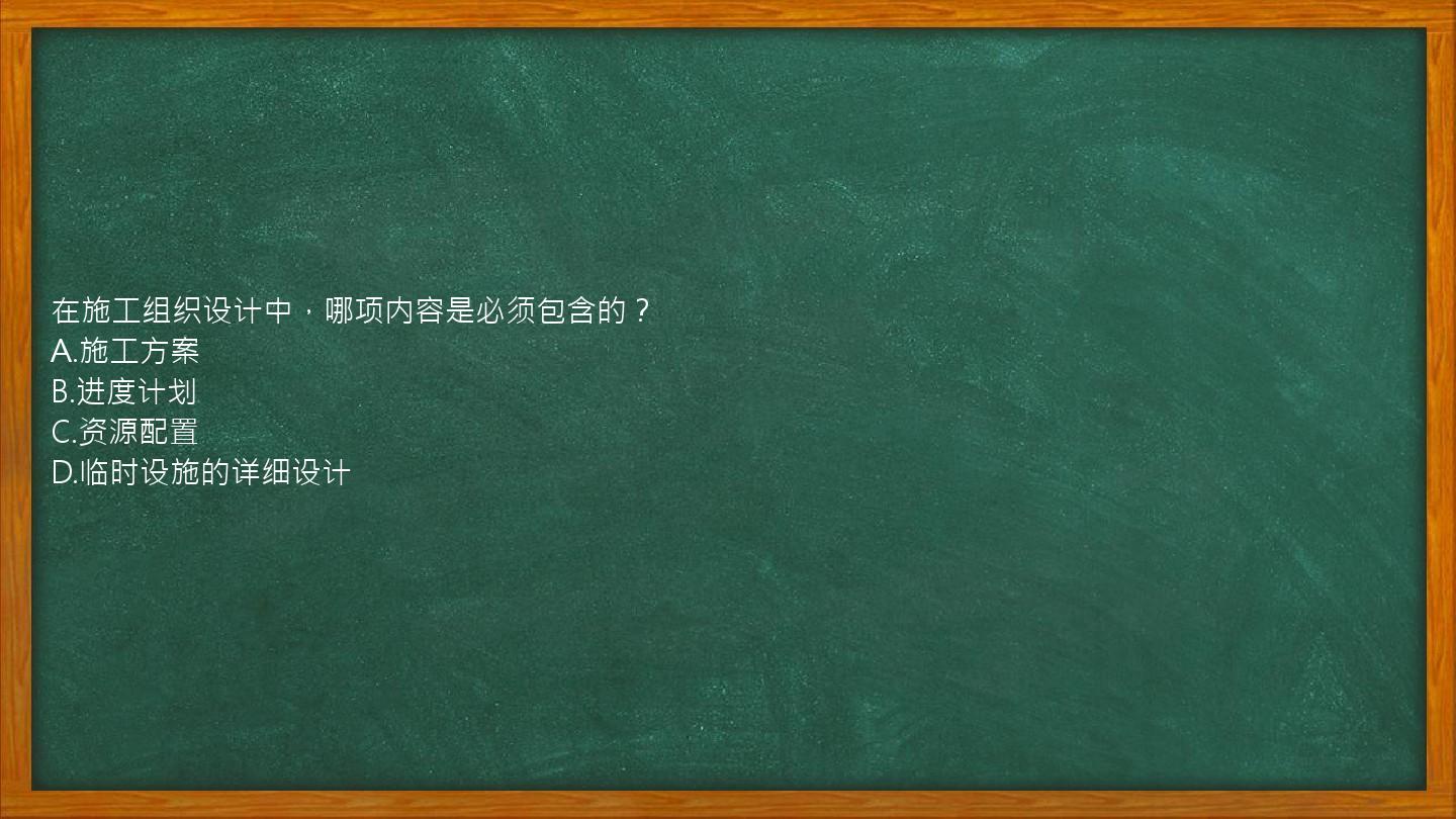 在施工组织设计中，哪项内容是必须包含的？