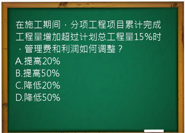 在施工期间，分项工程项目累计完成工程量增加超过计划总工程量15%时，管理费和利润如何调整？