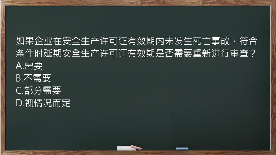 如果企业在安全生产许可证有效期内未发生死亡事故，符合条件时延期安全生产许可证有效期是否需要重新进行审查？