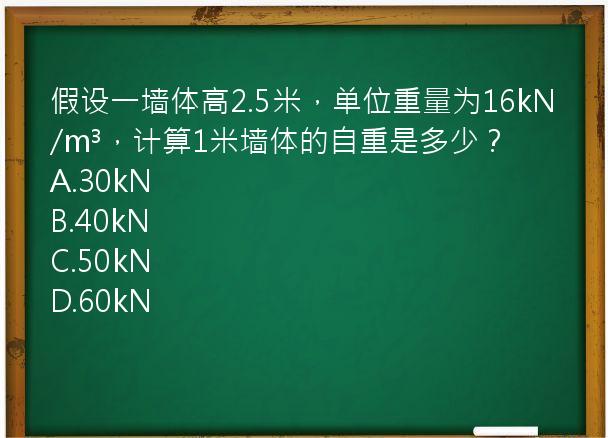 假设一墙体高2.5米，单位重量为16kN/m³，计算1米墙体的自重是多少？