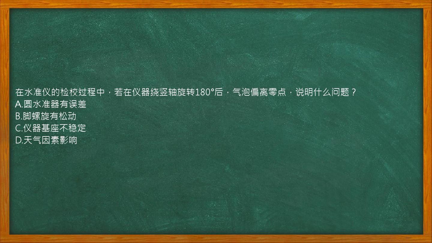 在水准仪的检校过程中，若在仪器绕竖轴旋转180°后，气泡偏离零点，说明什么问题？