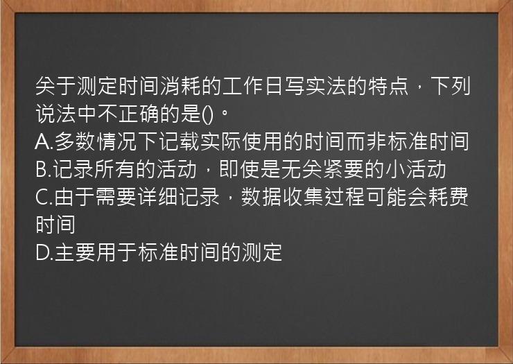 关于测定时间消耗的工作日写实法的特点，下列说法中不正确的是()。