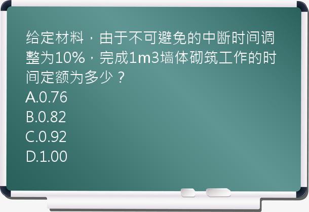 给定材料，由于不可避免的中断时间调整为10%，完成1m3墙体砌筑工作的时间定额为多少？