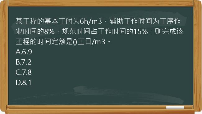 某工程的基本工时为6h/m3，辅助工作时间为工序作业时间的8%，规范时间占工作时间的15%，则完成该工程的时间定额是()工日/m3。