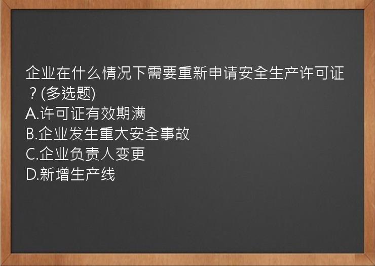 企业在什么情况下需要重新申请安全生产许可证？(多选题)