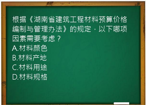 根据《湖南省建筑工程材料预算价格编制与管理办法》的规定，以下哪项因素需要考虑？