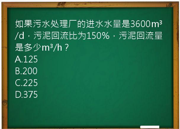 如果污水处理厂的进水水量是3600m³/d，污泥回流比为150%，污泥回流量是多少m³/h？