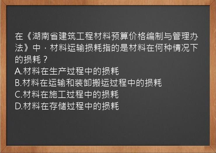 在《湖南省建筑工程材料预算价格编制与管理办法》中，材料运输损耗指的是材料在何种情况下的损耗？