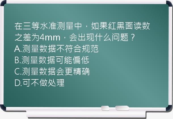 在三等水准测量中，如果红黑面读数之差为4mm，会出现什么问题？