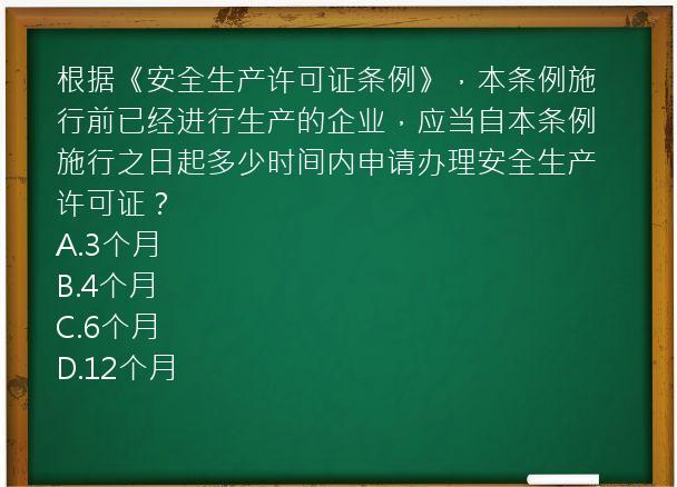 根据《安全生产许可证条例》，本条例施行前已经进行生产的企业，应当自本条例施行之日起多少时间内申请办理安全生产许可证？