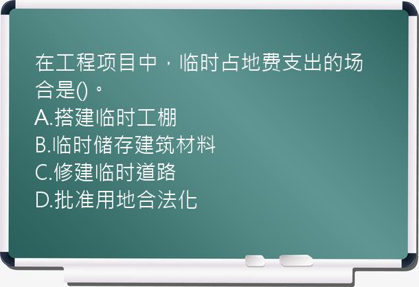 在工程项目中，临时占地费支出的场合是()。