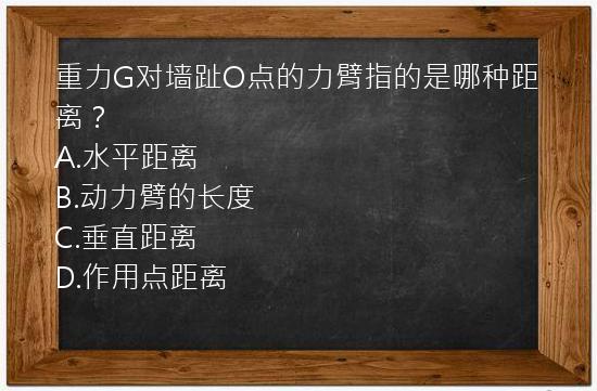 重力G对墙趾O点的力臂指的是哪种距离？