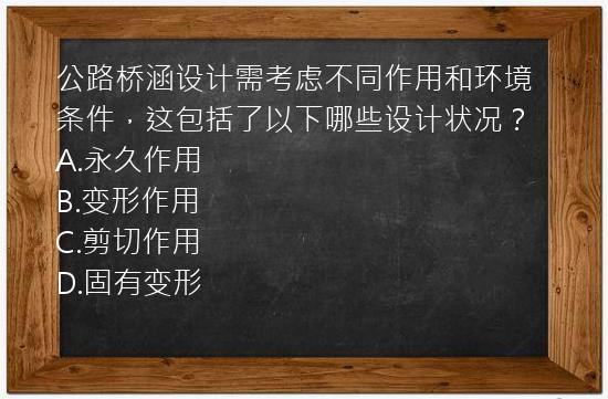 公路桥涵设计需考虑不同作用和环境条件，这包括了以下哪些设计状况？