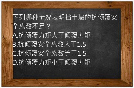 下列哪种情况表明挡土墙的抗倾覆安全系数不足？