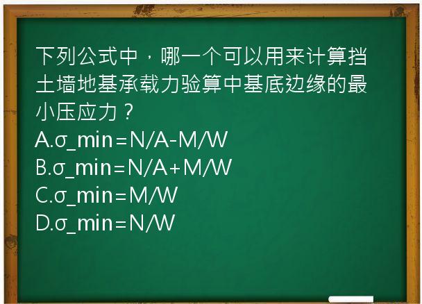 下列公式中，哪一个可以用来计算挡土墙地基承载力验算中基底边缘的最小压应力？