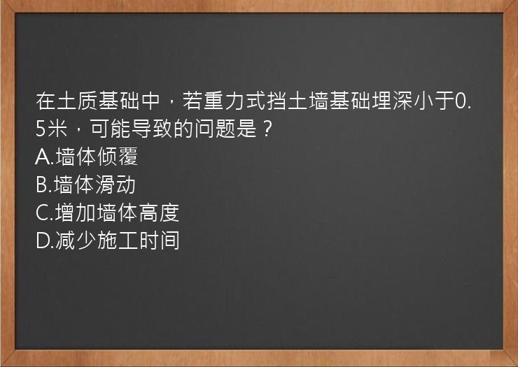 在土质基础中，若重力式挡土墙基础埋深小于0.5米，可能导致的问题是？