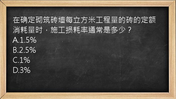 在确定砌筑砖墙每立方米工程量的砖的定额消耗量时，施工损耗率通常是多少？