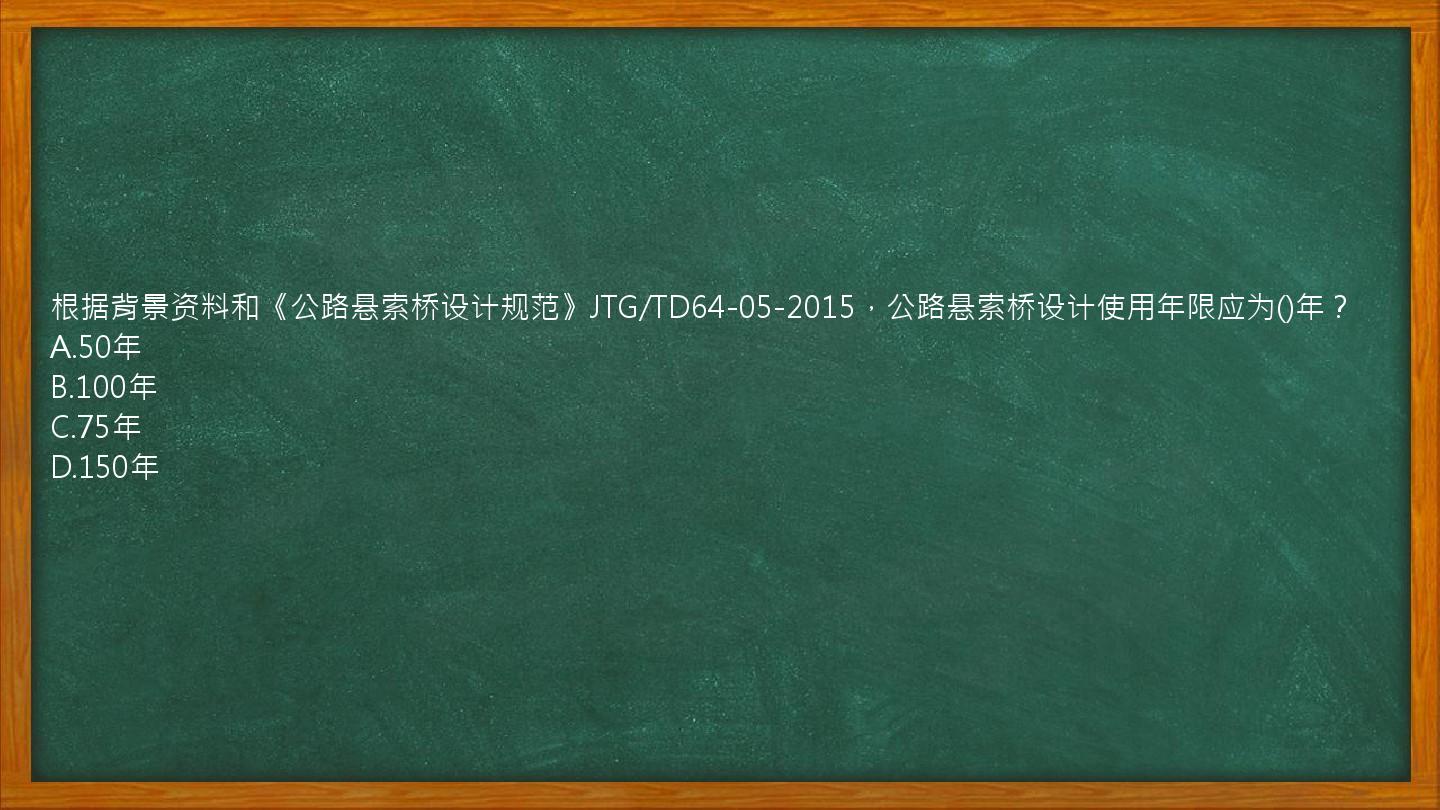 根据背景资料和《公路悬索桥设计规范》JTG/TD64-05-2015，公路悬索桥设计使用年限应为()年？