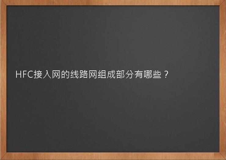 HFC接入网的线路网组成部分有哪些？