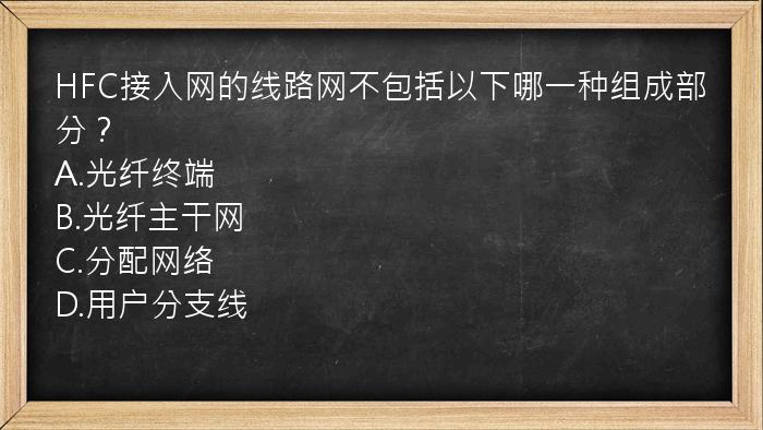 HFC接入网的线路网不包括以下哪一种组成部分？