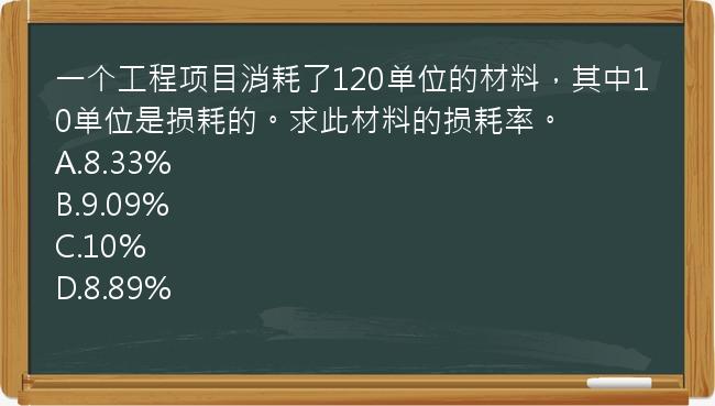 一个工程项目消耗了120单位的材料，其中10单位是损耗的。求此材料的损耗率。