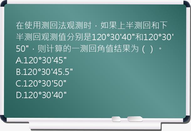 在使用测回法观测时，如果上半测回和下半测回观测值分别是120°30'40"和120°30'50"，则计算的一测回角值结果为（）。