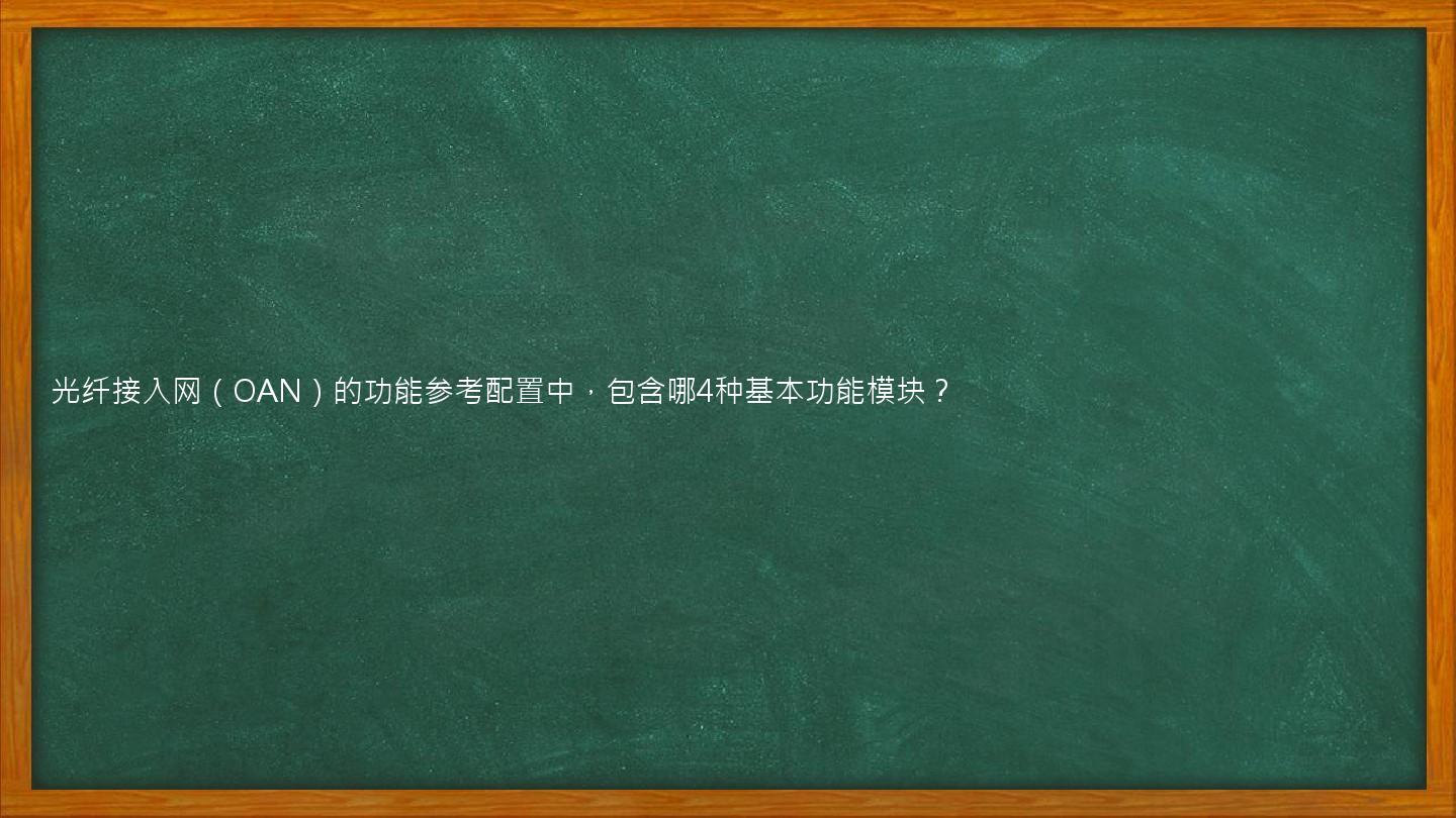 光纤接入网（OAN）的功能参考配置中，包含哪4种基本功能模块？