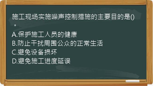 施工现场实施噪声控制措施的主要目的是()。