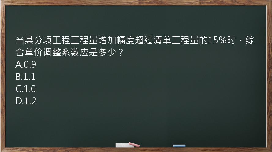 当某分项工程工程量增加幅度超过清单工程量的15%时，综合单价调整系数应是多少？