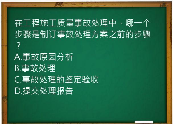 在工程施工质量事故处理中，哪一个步骤是制订事故处理方案之前的步骤？