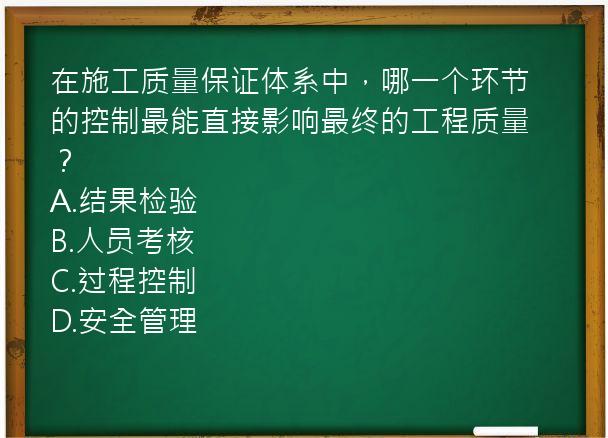 在施工质量保证体系中，哪一个环节的控制最能直接影响最终的工程质量？