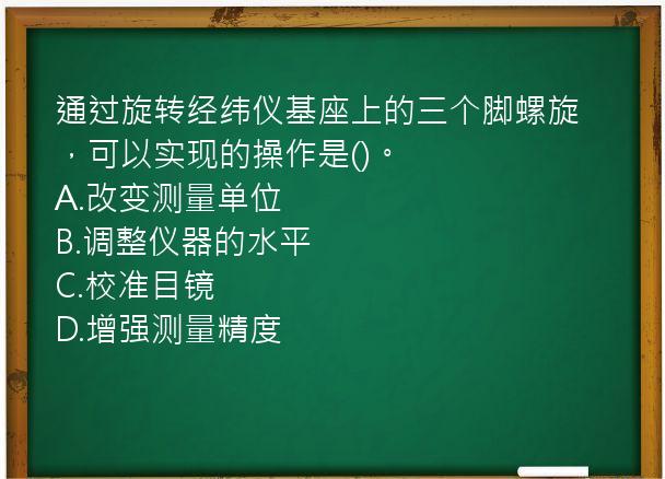 通过旋转经纬仪基座上的三个脚螺旋，可以实现的操作是()。