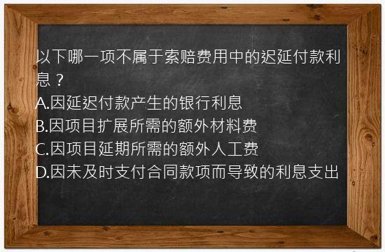 以下哪一项不属于索赔费用中的迟延付款利息？