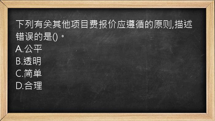 下列有关其他项目费报价应遵循的原则,描述错误的是()。