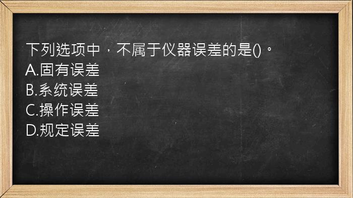 下列选项中，不属于仪器误差的是()。