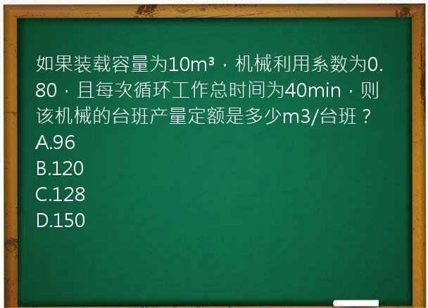 如果装载容量为10m³，机械利用系数为0.80，且每次循环工作总时间为40min，则该机械的台班产量定额是多少m3/台班？