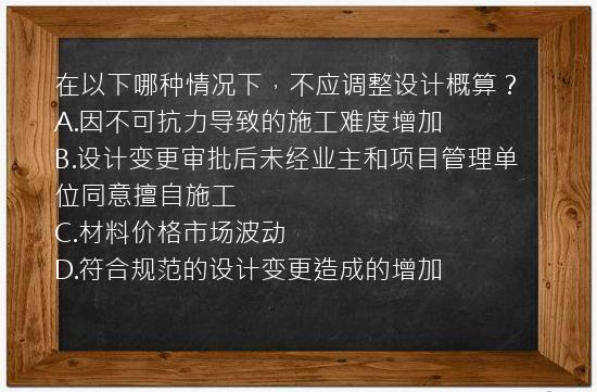 在以下哪种情况下，不应调整设计概算？