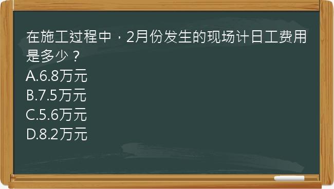 在施工过程中，2月份发生的现场计日工费用是多少？