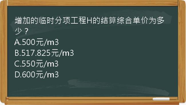 增加的临时分项工程H的结算综合单价为多少？