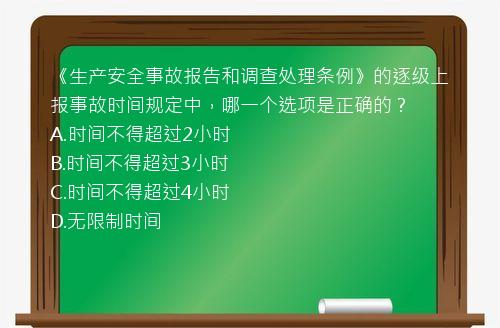 《生产安全事故报告和调查处理条例》的逐级上报事故时间规定中，哪一个选项是正确的？