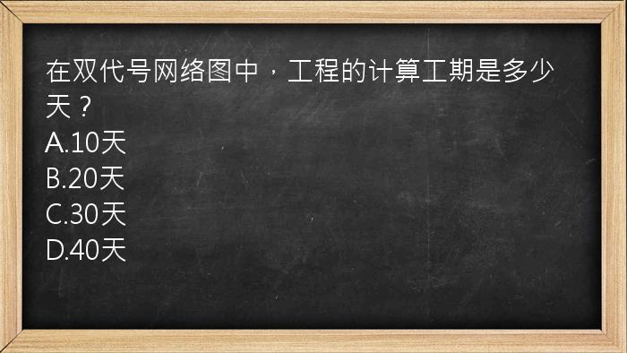 在双代号网络图中，工程的计算工期是多少天？