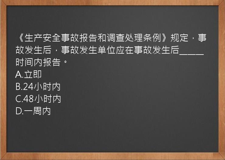 《生产安全事故报告和调查处理条例》规定，事故发生后，事故发生单位应在事故发生后______时间内报告。