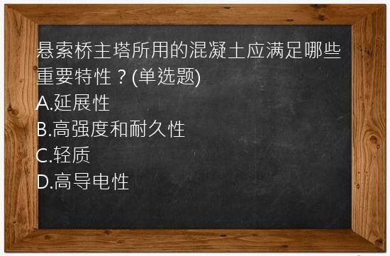 悬索桥主塔所用的混凝土应满足哪些重要特性？(单选题)