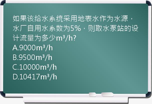 如果该给水系统采用地表水作为水源，水厂自用水系数为5%，则取水泵站的设计流量为多少m³/h?