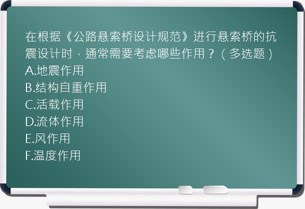 在根据《公路悬索桥设计规范》进行悬索桥的抗震设计时，通常需要考虑哪些作用？（多选题）