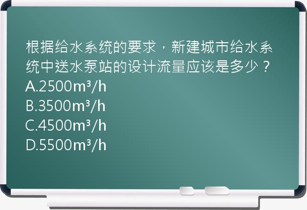 根据给水系统的要求，新建城市给水系统中送水泵站的设计流量应该是多少？