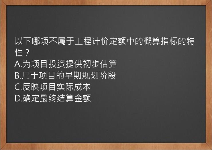 以下哪项不属于工程计价定额中的概算指标的特性？