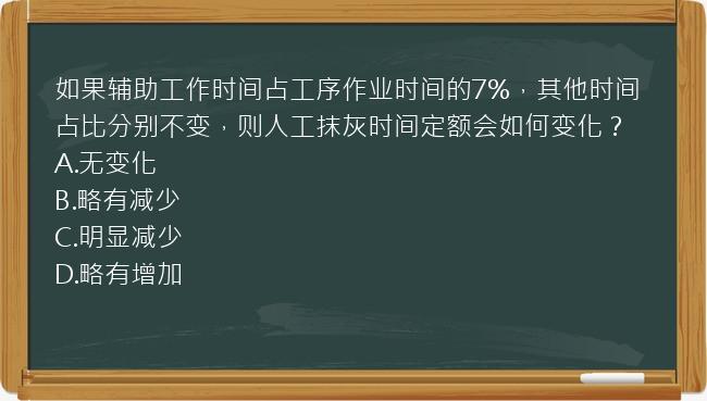 如果辅助工作时间占工序作业时间的7%，其他时间占比分别不变，则人工抹灰时间定额会如何变化？